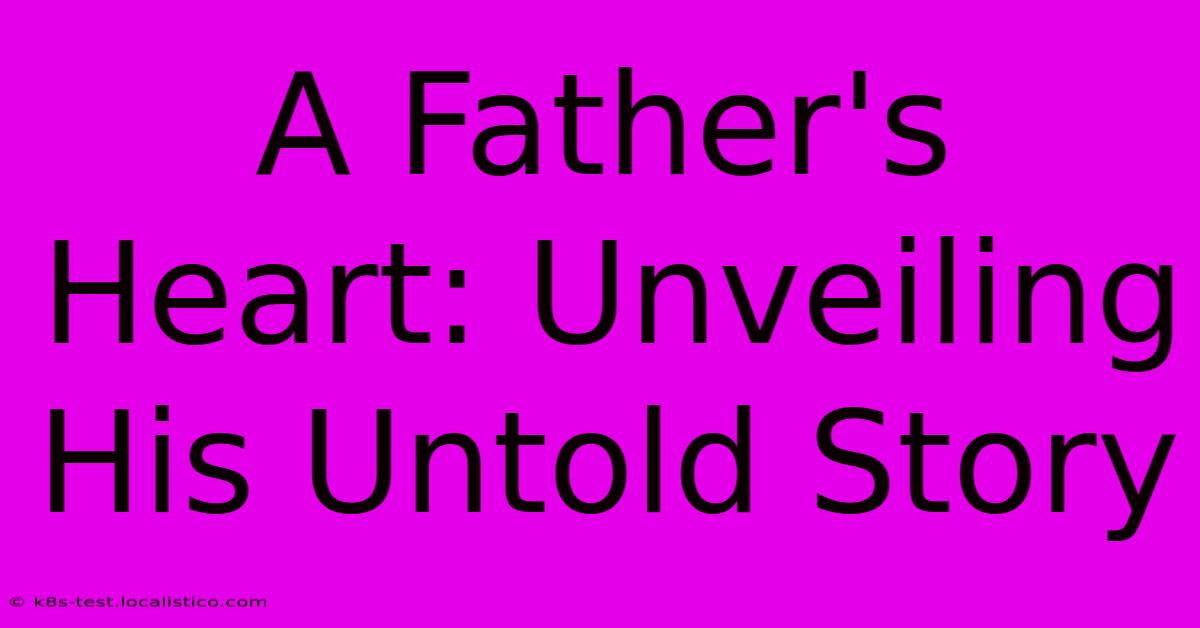 A Father's Heart: Unveiling His Untold Story