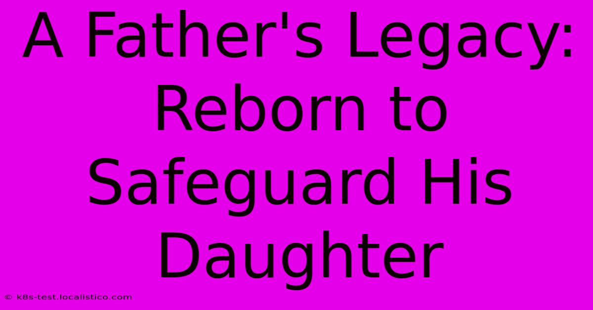 A Father's Legacy: Reborn To Safeguard His Daughter