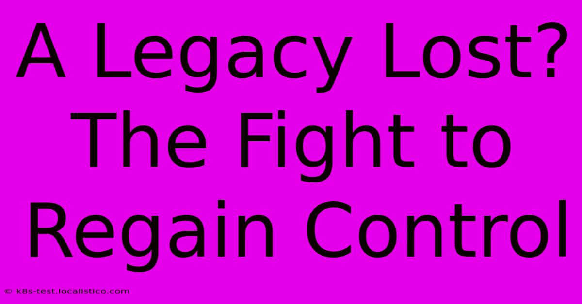 A Legacy Lost? The Fight To Regain Control