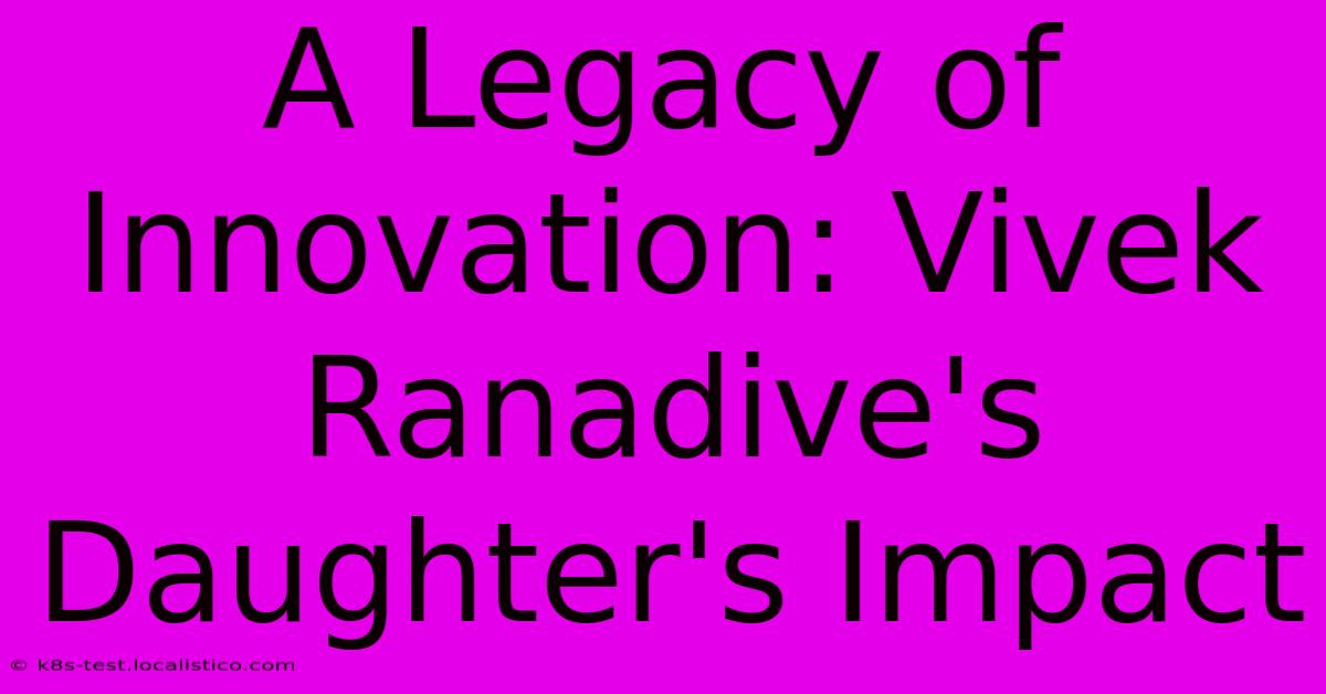 A Legacy Of Innovation: Vivek Ranadive's Daughter's Impact