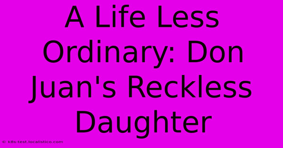 A Life Less Ordinary: Don Juan's Reckless Daughter