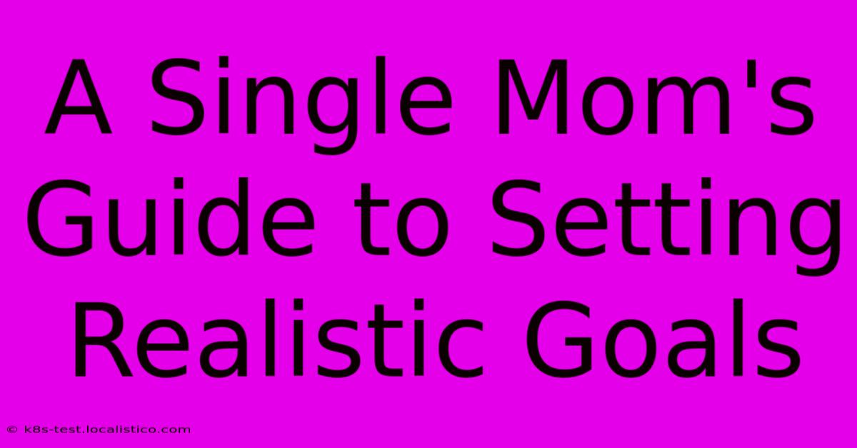 A Single Mom's Guide To Setting Realistic Goals