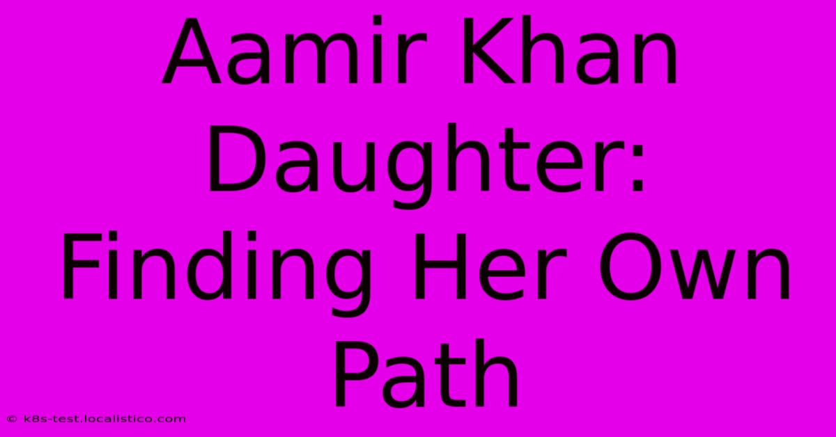 Aamir Khan Daughter:  Finding Her Own Path