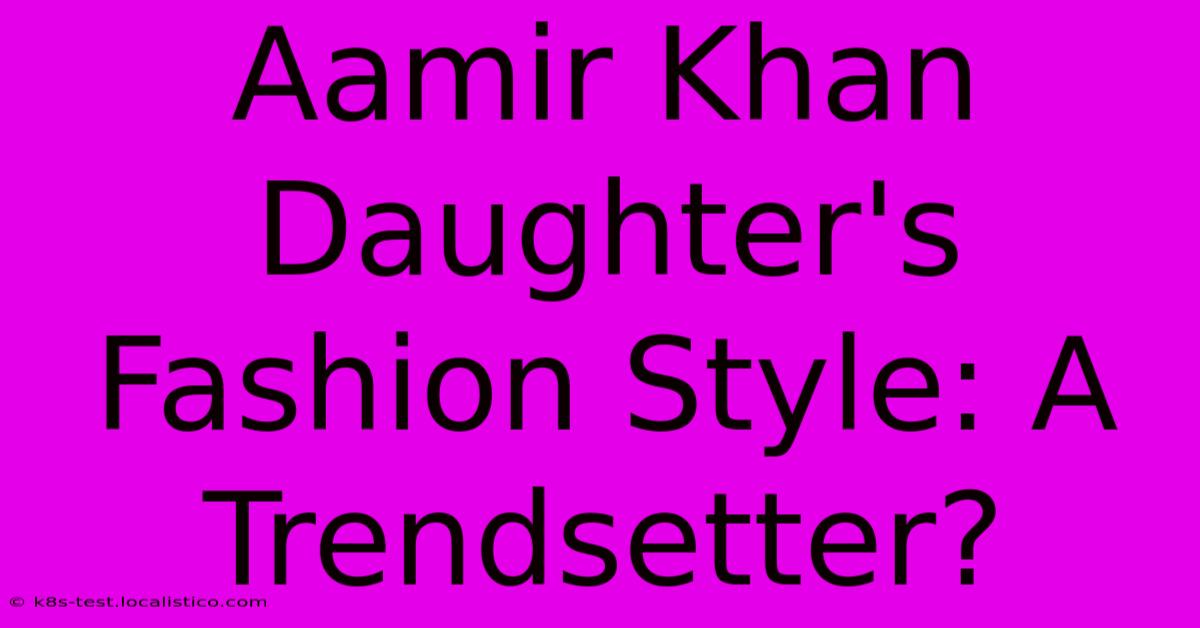 Aamir Khan Daughter's Fashion Style: A Trendsetter?