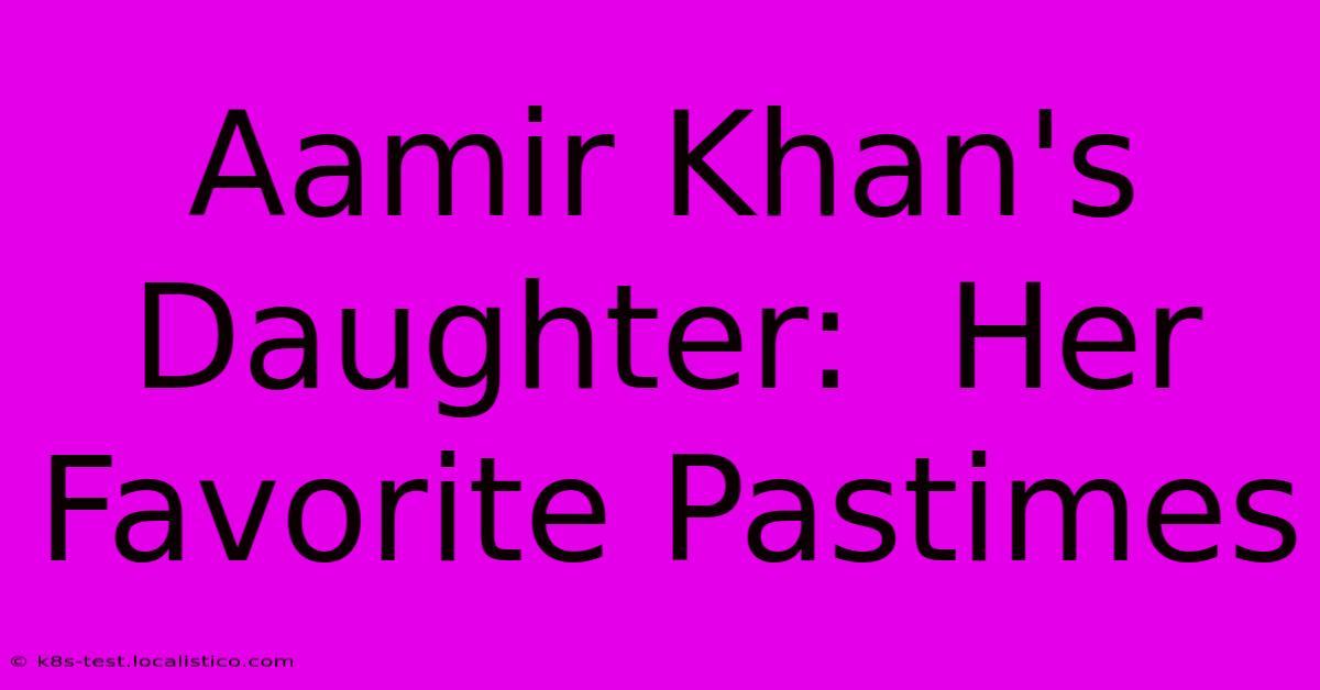 Aamir Khan's Daughter:  Her Favorite Pastimes