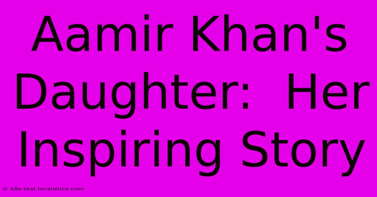 Aamir Khan's Daughter:  Her Inspiring Story