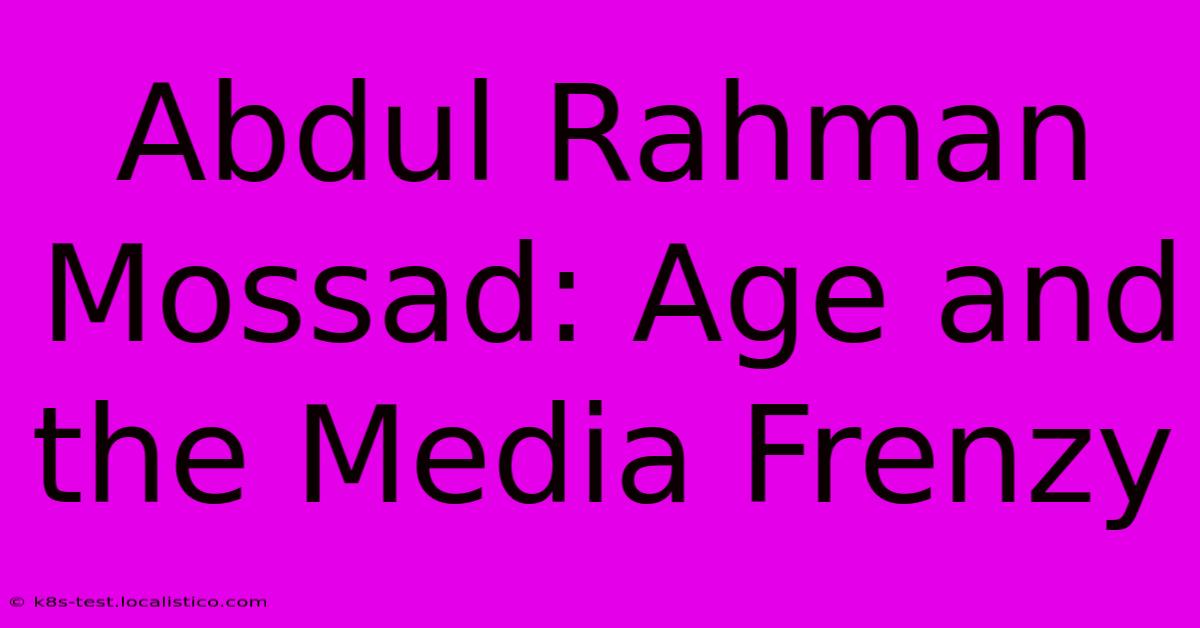 Abdul Rahman Mossad: Age And The Media Frenzy