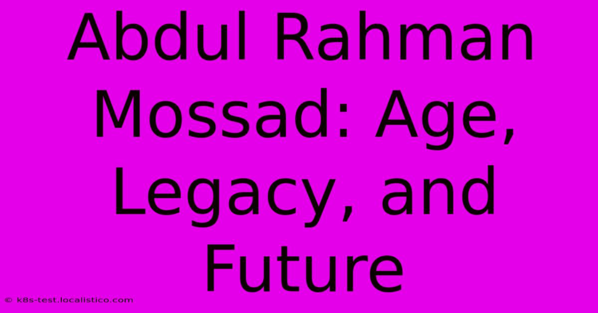 Abdul Rahman Mossad: Age, Legacy, And Future