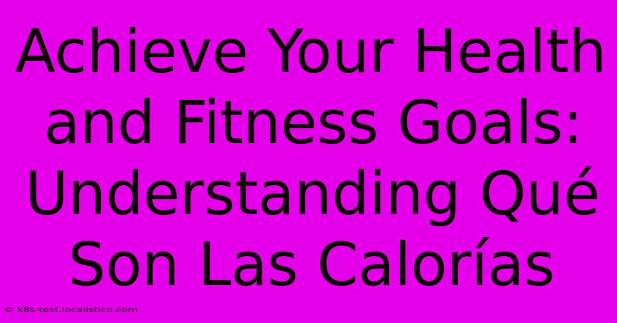 Achieve Your Health And Fitness Goals: Understanding Qué Son Las Calorías