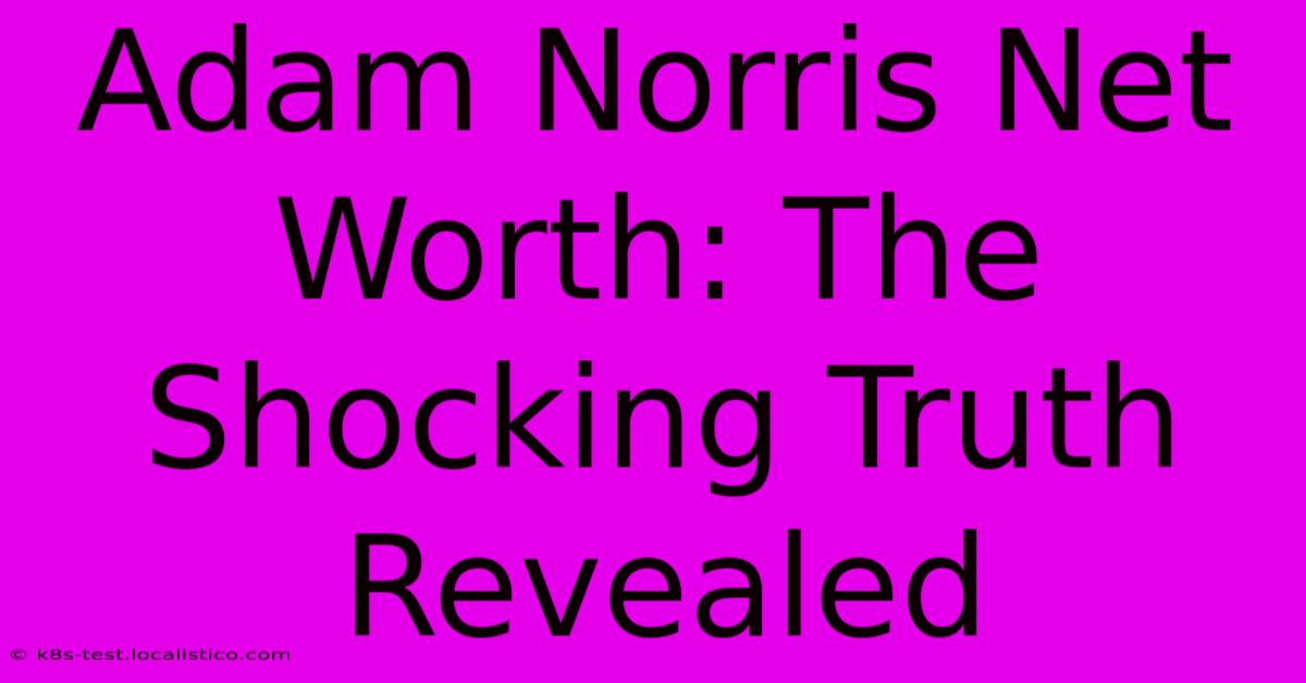 Adam Norris Net Worth: The Shocking Truth Revealed