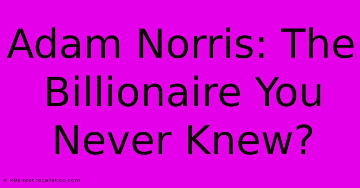 Adam Norris: The Billionaire You Never Knew?