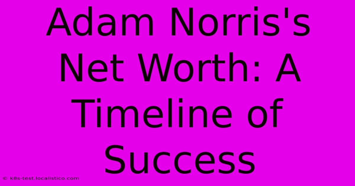 Adam Norris's Net Worth: A Timeline Of Success