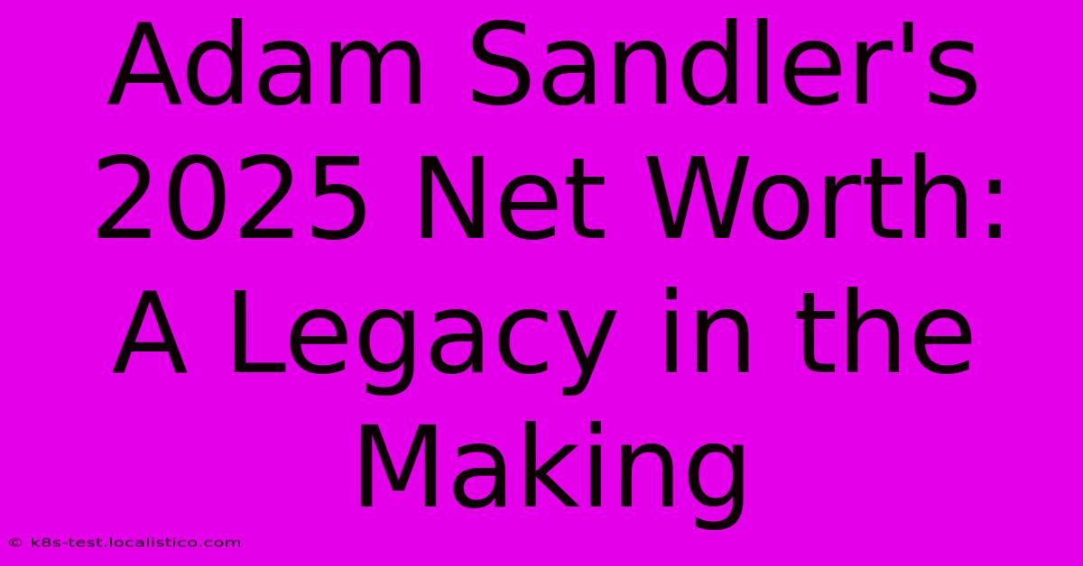 Adam Sandler's 2025 Net Worth:  A Legacy In The Making