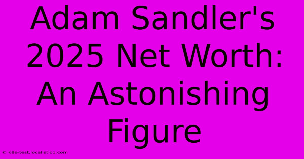 Adam Sandler's 2025 Net Worth: An Astonishing Figure