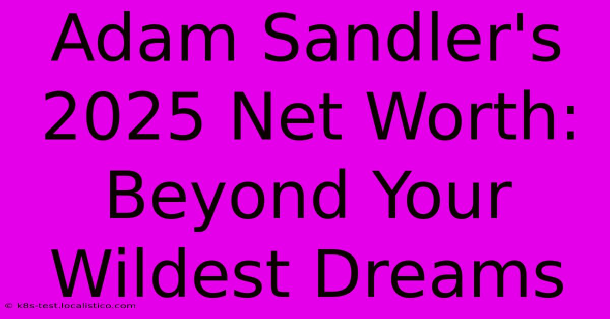 Adam Sandler's 2025 Net Worth:  Beyond Your Wildest Dreams