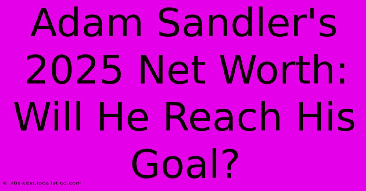 Adam Sandler's 2025 Net Worth:  Will He Reach His Goal?