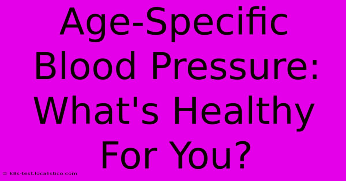 Age-Specific Blood Pressure: What's Healthy For You?