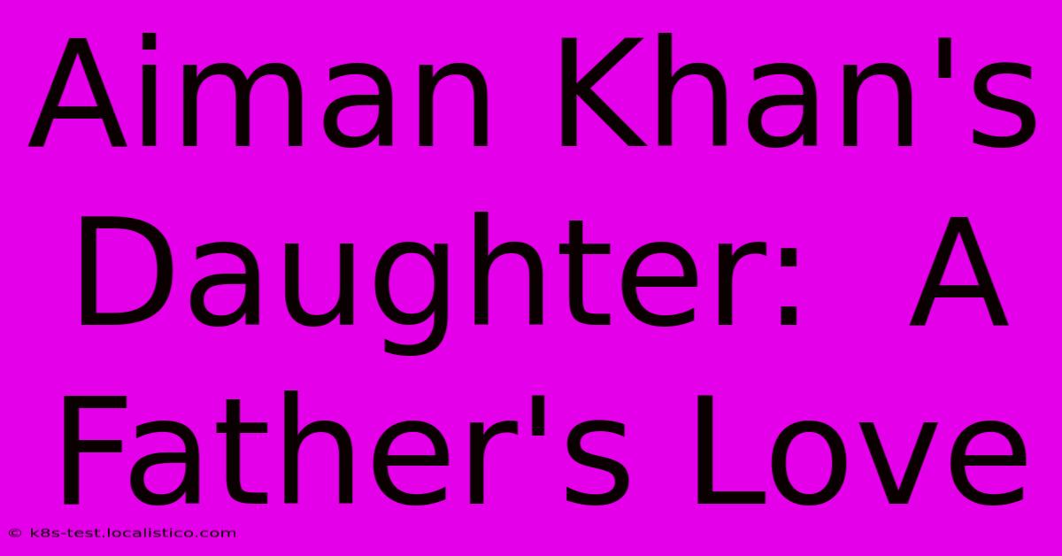 Aiman Khan's Daughter:  A Father's Love