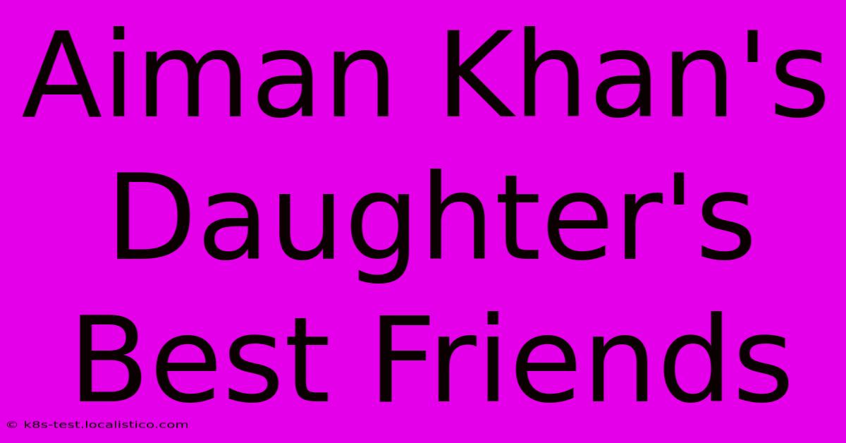 Aiman Khan's Daughter's Best Friends