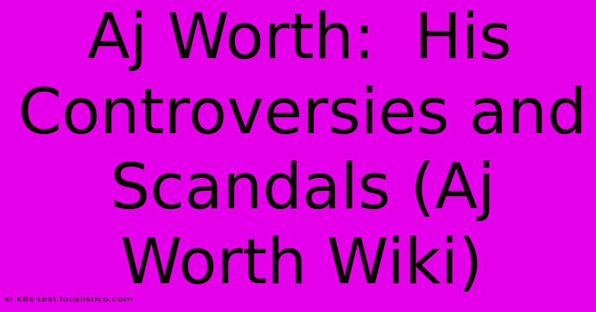 Aj Worth:  His Controversies And Scandals (Aj Worth Wiki)