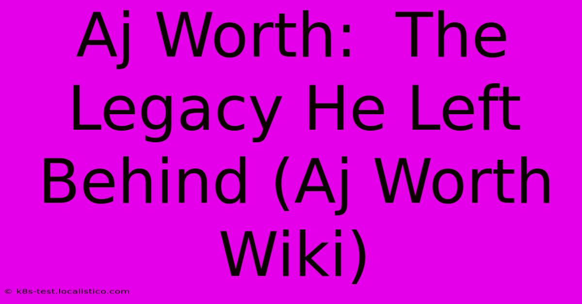 Aj Worth:  The Legacy He Left Behind (Aj Worth Wiki)