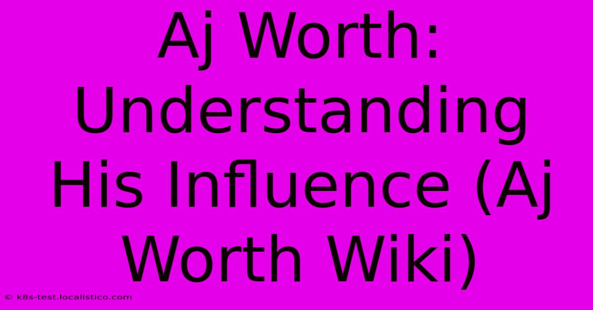 Aj Worth:  Understanding His Influence (Aj Worth Wiki)