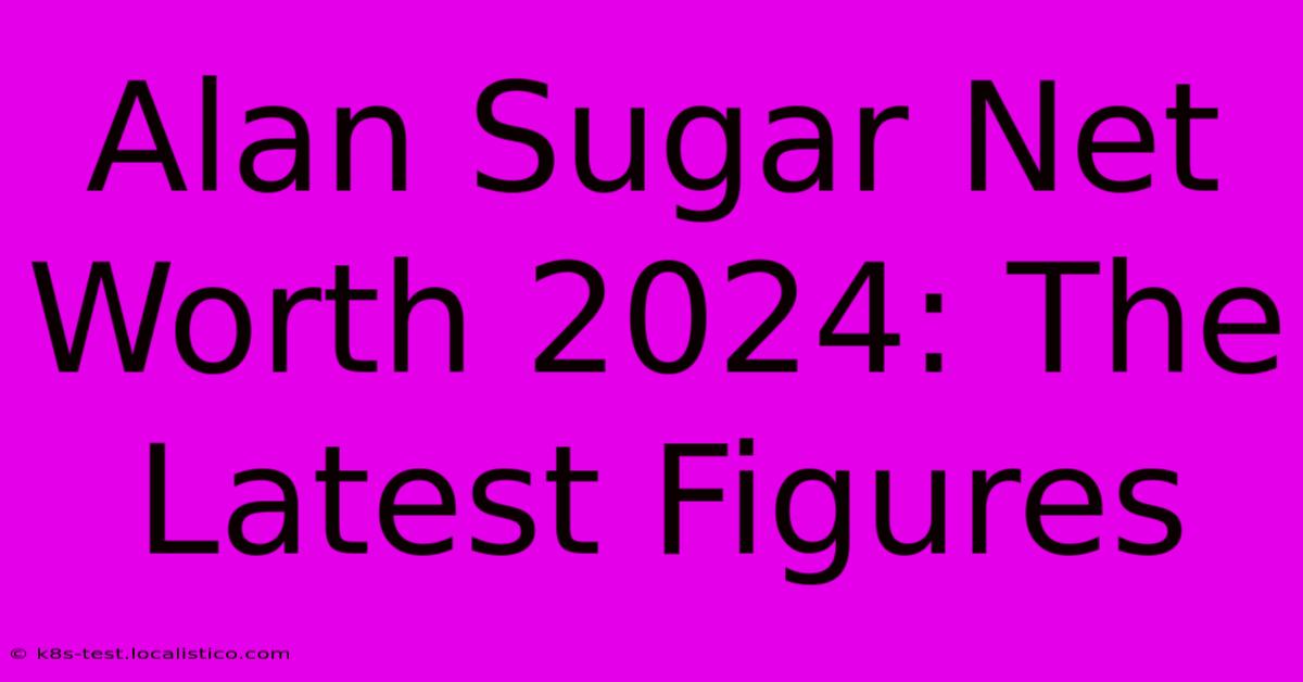 Alan Sugar Net Worth 2024: The Latest Figures