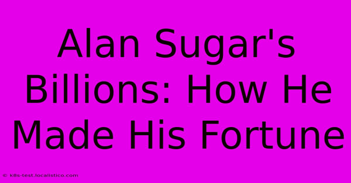 Alan Sugar's Billions: How He Made His Fortune