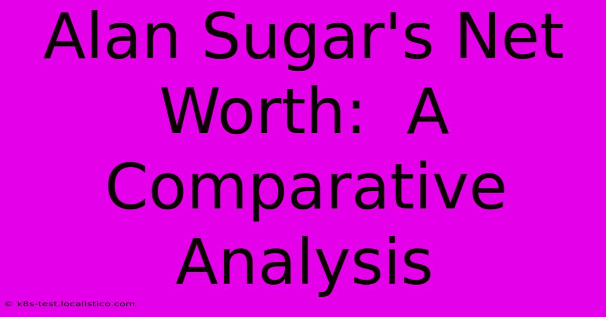 Alan Sugar's Net Worth:  A Comparative Analysis