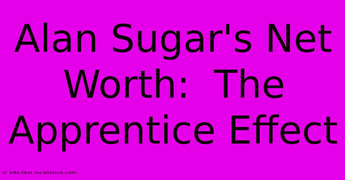 Alan Sugar's Net Worth:  The Apprentice Effect