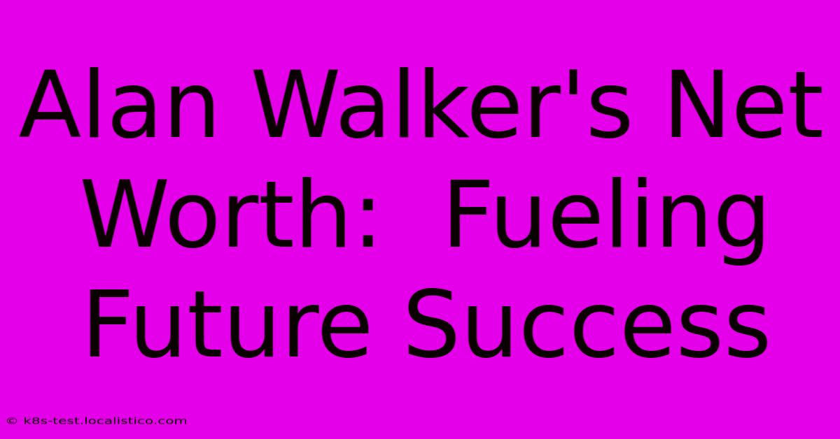 Alan Walker's Net Worth:  Fueling Future Success