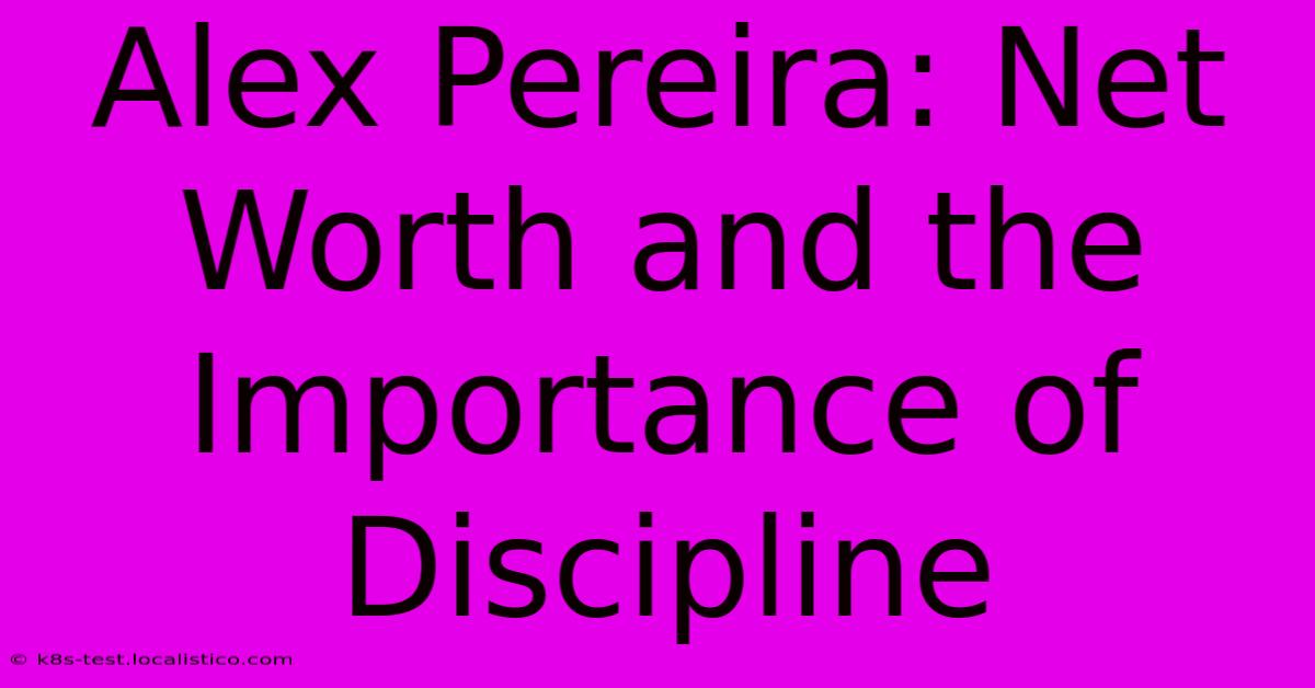 Alex Pereira: Net Worth And The Importance Of Discipline