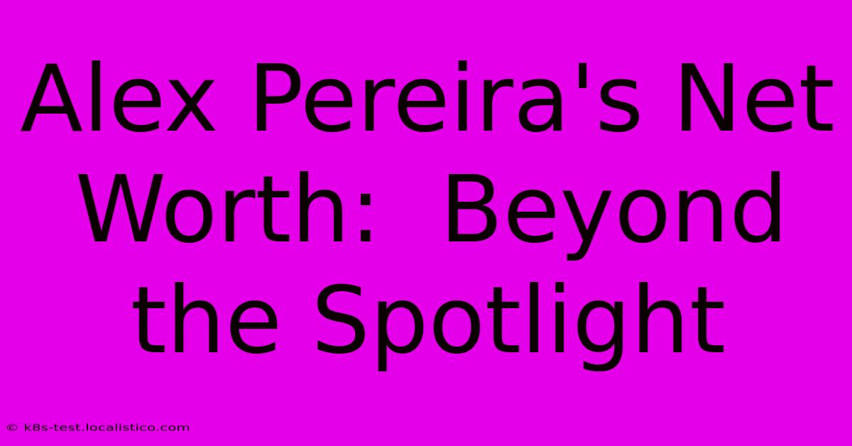 Alex Pereira's Net Worth:  Beyond The Spotlight