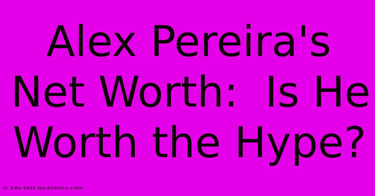 Alex Pereira's Net Worth:  Is He Worth The Hype?