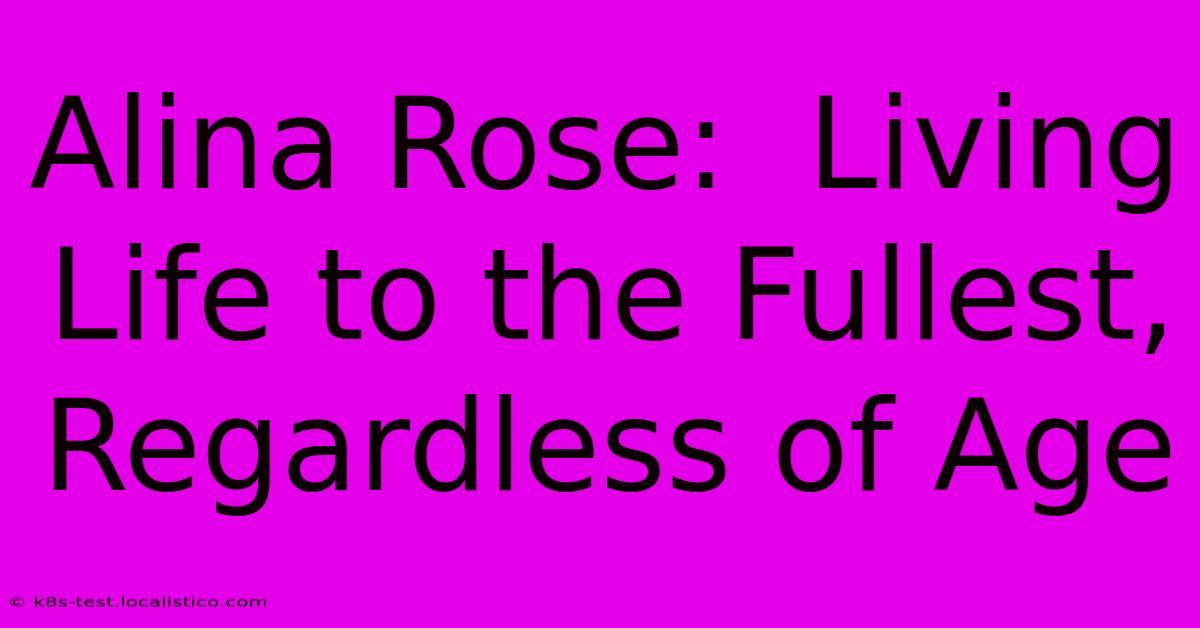 Alina Rose:  Living Life To The Fullest, Regardless Of Age