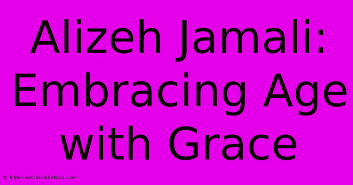 Alizeh Jamali:  Embracing Age With Grace