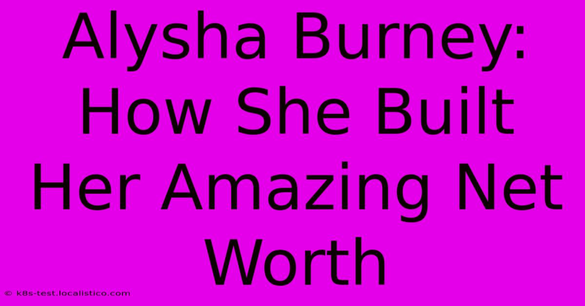 Alysha Burney: How She Built Her Amazing Net Worth