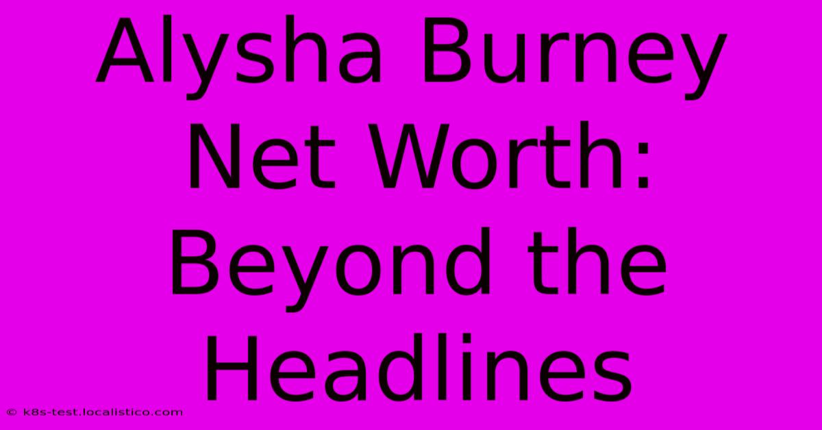 Alysha Burney Net Worth: Beyond The Headlines