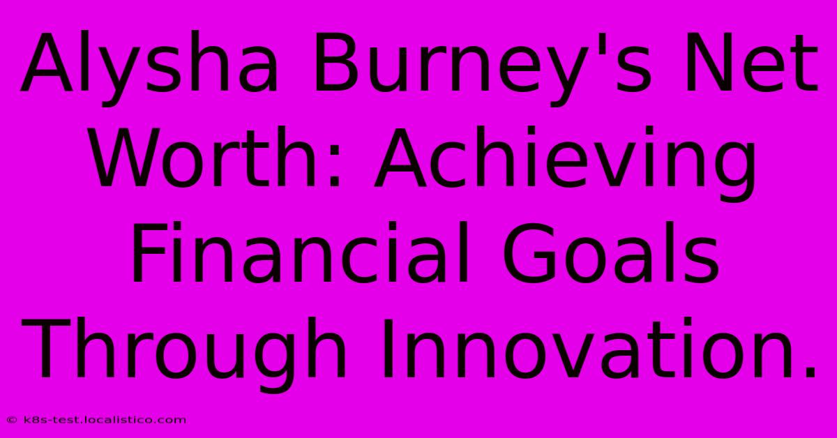 Alysha Burney's Net Worth: Achieving Financial Goals Through Innovation.