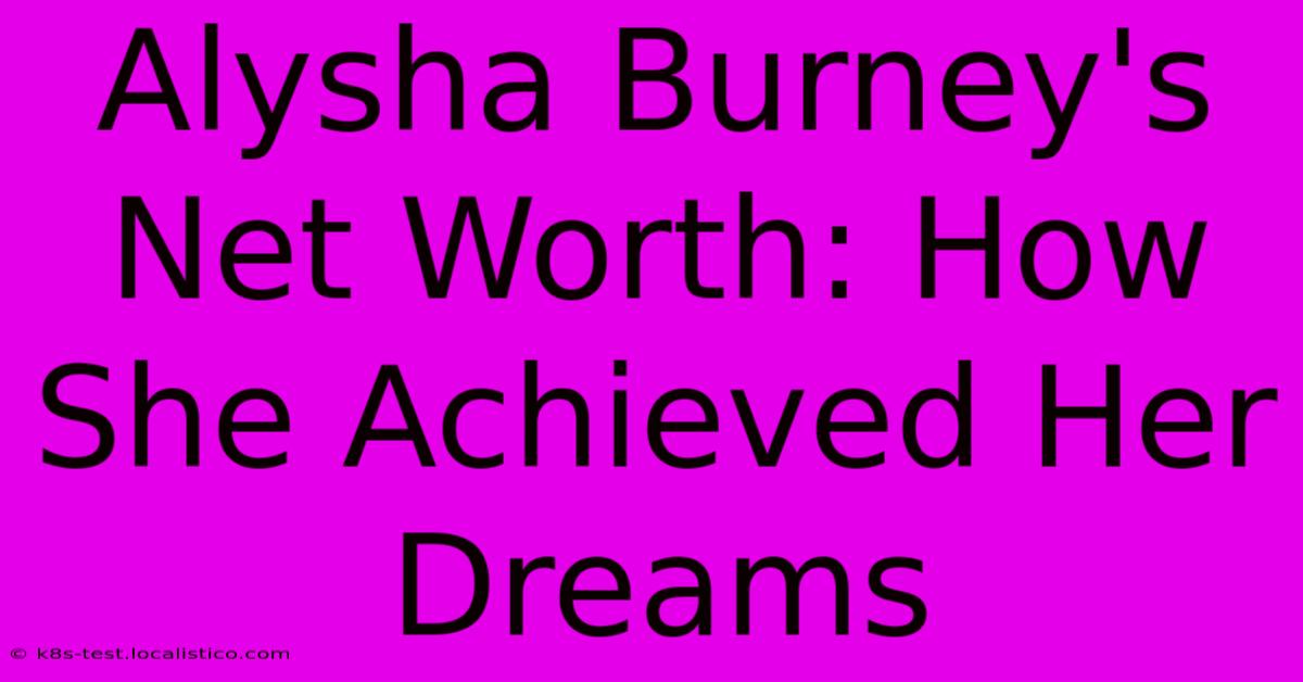 Alysha Burney's Net Worth: How She Achieved Her Dreams