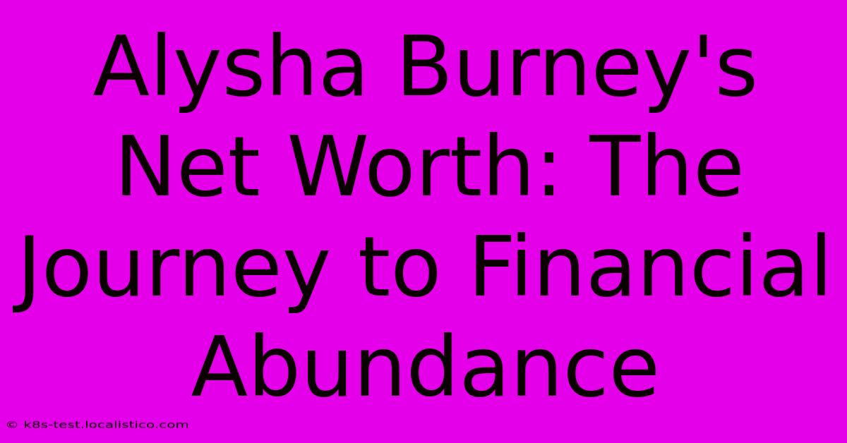 Alysha Burney's Net Worth: The Journey To Financial Abundance