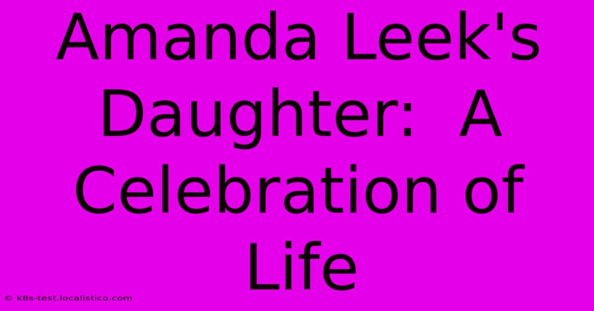 Amanda Leek's Daughter:  A Celebration Of Life