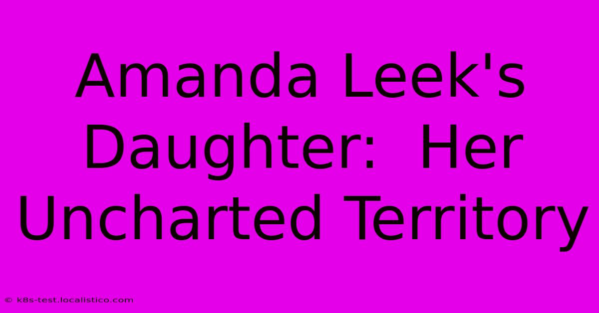 Amanda Leek's Daughter:  Her Uncharted Territory