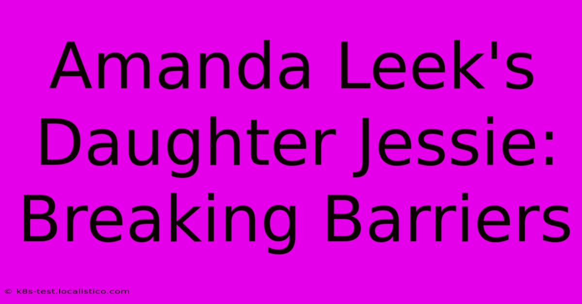 Amanda Leek's Daughter Jessie: Breaking Barriers