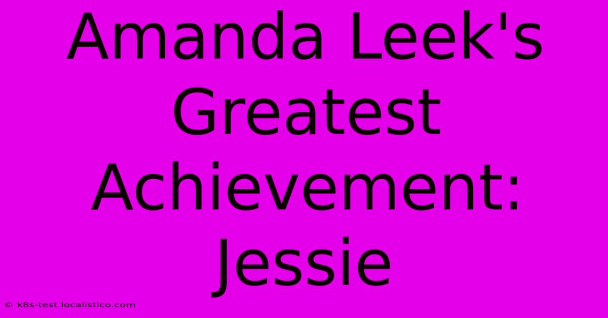 Amanda Leek's Greatest Achievement: Jessie