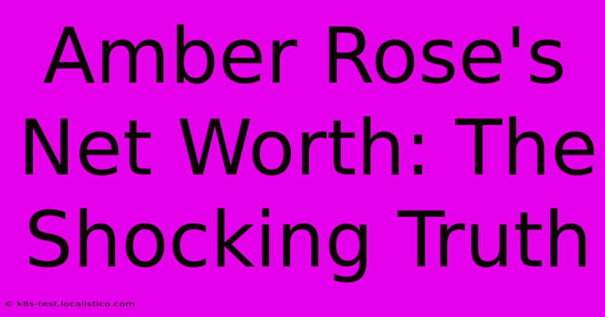 Amber Rose's Net Worth: The Shocking Truth