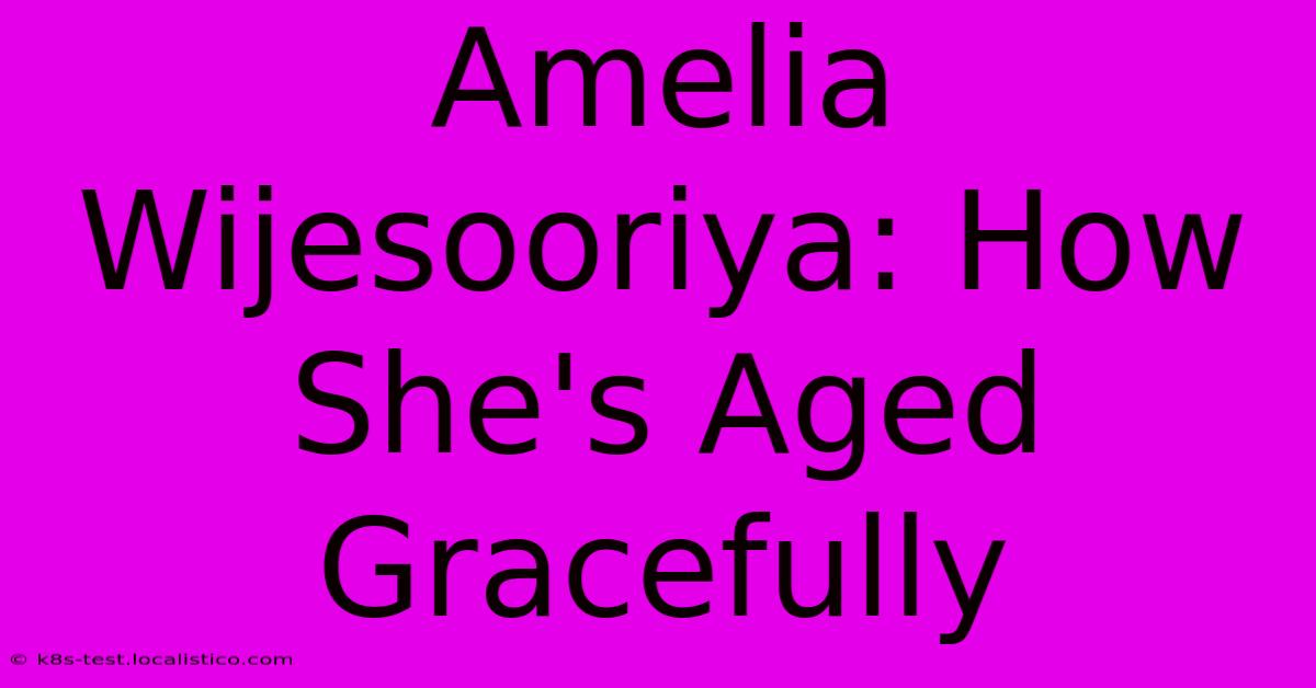 Amelia Wijesooriya: How She's Aged Gracefully