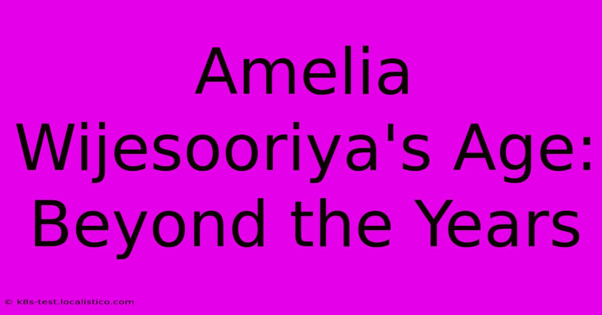 Amelia Wijesooriya's Age: Beyond The Years