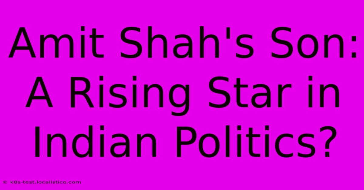 Amit Shah's Son: A Rising Star In Indian Politics?