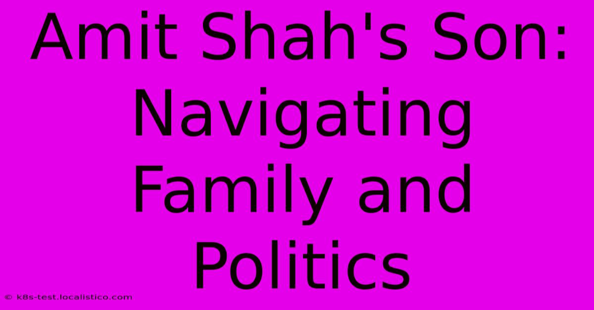 Amit Shah's Son:  Navigating Family And Politics